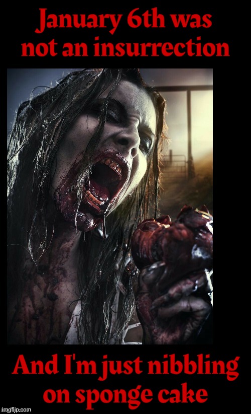 Zombie eat my heart out,,, | January 6th was not an insurrection And I'm just nibbling
on sponge cake | image tagged in zombie eat my heart out | made w/ Imgflip meme maker