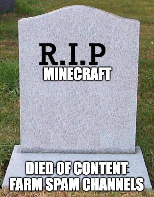 NOOOOOOOOOOOOOOOOOOOOOOOOOOOOOOOOOOOOOOOOOOOOOOOOOOOOOOOOOOOOO | MINECRAFT; DIED OF CONTENT FARM SPAM CHANNELS | image tagged in rip headstone,noooooooooooooooooooooooo,content farms | made w/ Imgflip meme maker