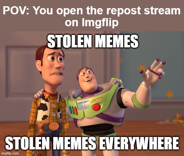 Meme #98: Make your own original memes people! | POV: You open the repost stream
on Imgflip; STOLEN MEMES; STOLEN MEMES EVERYWHERE | image tagged in memes,x x everywhere | made w/ Imgflip meme maker