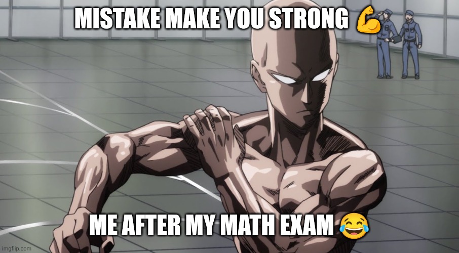 Saitama - One Punch Man, Anime | MISTAKE MAKE YOU STRONG 💪; ME AFTER MY MATH EXAM 😂 | image tagged in saitama - one punch man anime | made w/ Imgflip meme maker