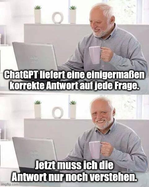 Hide the Pain Harold Meme | ChatGPT liefert eine einigermaßen korrekte Antwort auf jede Frage. Jetzt muss ich die Antwort nur noch verstehen. | image tagged in memes,hide the pain harold | made w/ Imgflip meme maker
