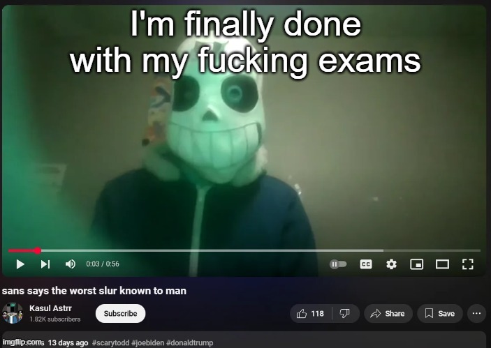 sans says the worst slur known to man | I'm finally done with my fucking exams | image tagged in sans says the worst slur known to man | made w/ Imgflip meme maker