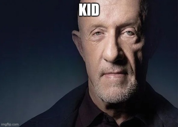 kid | KID | image tagged in mike ehrmantraut,funny,memes,funny memes,breaking bad,better call saul | made w/ Imgflip meme maker