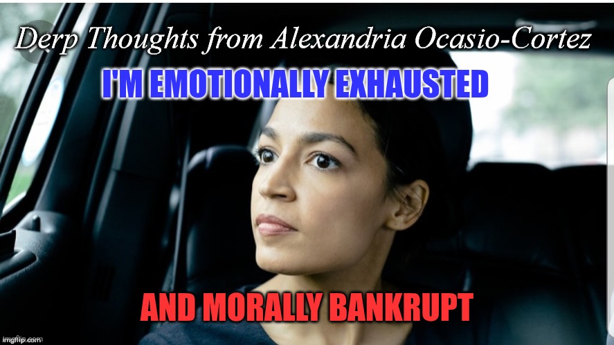 Emotionally Exhausted | I'M EMOTIONALLY EXHAUSTED; AND MORALLY BANKRUPT | image tagged in derp thoughts from aoc,funny memes | made w/ Imgflip meme maker