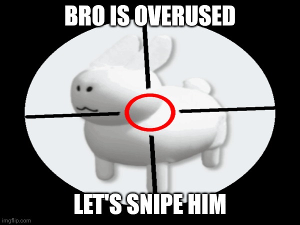 GUBBY IS EVERYWHERE NOWADAYSI CAN'T HANDLE THE WORD 'CUTE' | BRO IS OVERUSED; LET'S SNIPE HIM | image tagged in memes,sniper,bruh moment | made w/ Imgflip meme maker