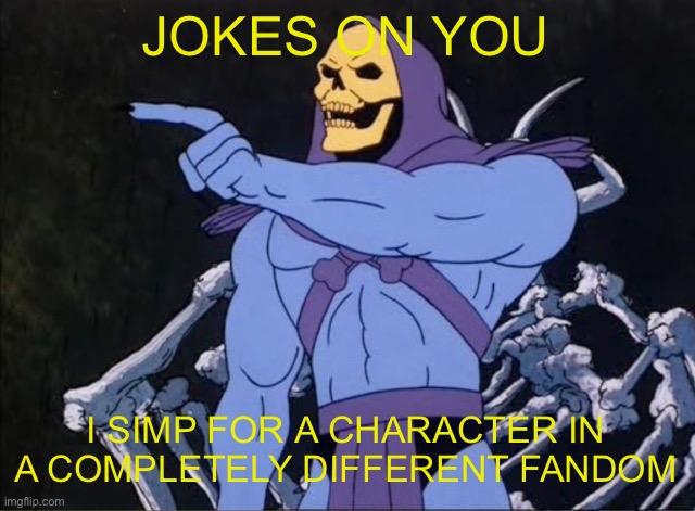 Jokes on you I’m into that shit | JOKES ON YOU I SIMP FOR A CHARACTER IN A COMPLETELY DIFFERENT FANDOM | image tagged in jokes on you i m into that shit | made w/ Imgflip meme maker