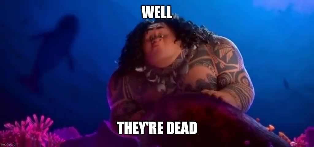 Maui Well She's Dead | WELL THEY'RE DEAD | image tagged in maui well she's dead | made w/ Imgflip meme maker