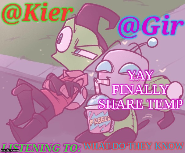 e | YAY FINALLY SHARE TEMP; WHAT DO THEY KNOW | image tagged in kiera gir invader zim shared temp | made w/ Imgflip meme maker