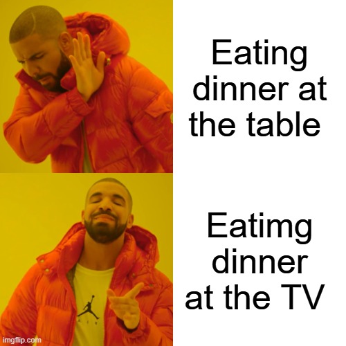 Drake Hotline Bling | Eating dinner at the table; Eatimg dinner at the TV | image tagged in memes,drake hotline bling | made w/ Imgflip meme maker