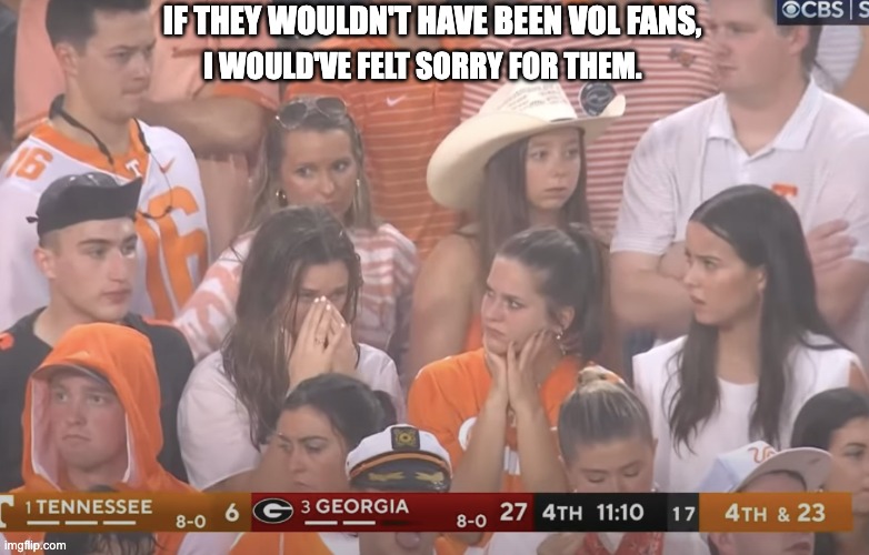 IF THEY WOULDN'T HAVE BEEN VOL FANS, I WOULD'VE FELT SORRY FOR THEM. | image tagged in tennessee vols | made w/ Imgflip meme maker