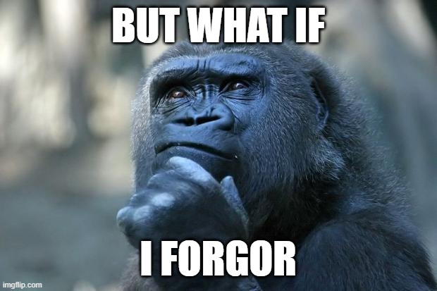 medadfas | BUT WHAT IF; I FORGOR | image tagged in deep thoughts | made w/ Imgflip meme maker