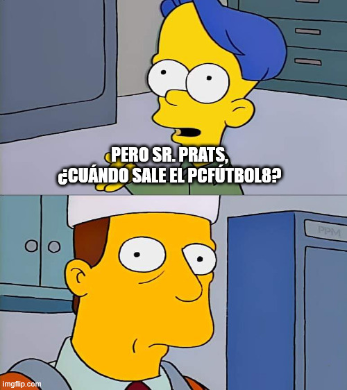 Troy Mcclure Billy | PERO SR. PRATS, ¿CUÁNDO SALE EL PCFÚTBOL8? | image tagged in troy mcclure billy | made w/ Imgflip meme maker