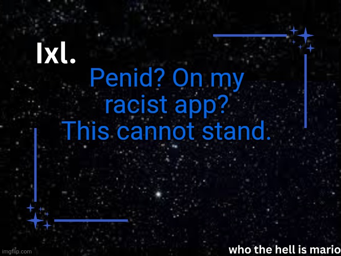 Ixl temp | Penid? On my racist app? This cannot stand. | image tagged in ixl temp | made w/ Imgflip meme maker