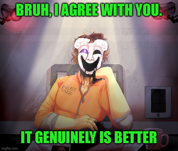 035 | BRUH, I AGREE WITH YOU. IT GENUINELY IS BETTER | image tagged in 035 | made w/ Imgflip meme maker