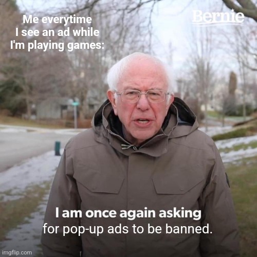 Bernie I Am Once Again Asking For Your Support | Me everytime I see an ad while I'm playing games:; for pop-up ads to be banned. | image tagged in memes,remove,ads | made w/ Imgflip meme maker