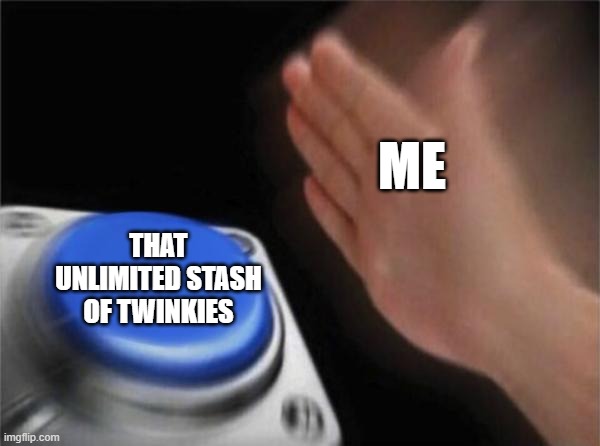 I just love twinkies and I will stand on that forever | ME; THAT UNLIMITED STASH OF TWINKIES | image tagged in memes,blank nut button | made w/ Imgflip meme maker