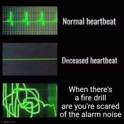 heartbeat rate | When there's a fire drill are you're scared of the alarm noise | image tagged in heartbeat rate | made w/ Imgflip meme maker