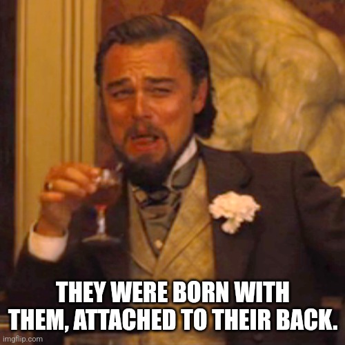 Laughing Leo Meme | THEY WERE BORN WITH THEM, ATTACHED TO THEIR BACK. | image tagged in memes,laughing leo | made w/ Imgflip meme maker