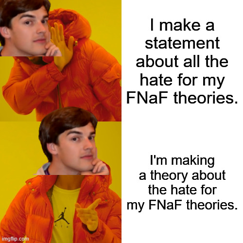 Drake Hotline Bling Meme | I make a statement about all the hate for my FNaF theories. I'm making a theory about the hate for my FNaF theories. | image tagged in memes,drake hotline bling | made w/ Imgflip meme maker
