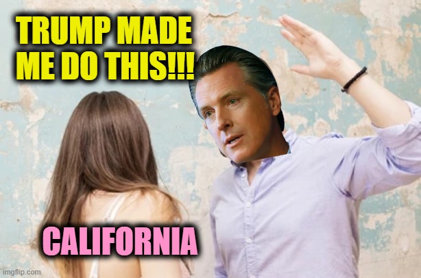 TRUMP MADE ME DO THIS!!! CALIFORNIA | image tagged in newsom,california,trump,riots | made w/ Imgflip meme maker