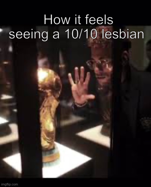 Real Shi | How it feels seeing a 10/10 lesbian | image tagged in memes,tuff,neymar,football | made w/ Imgflip meme maker