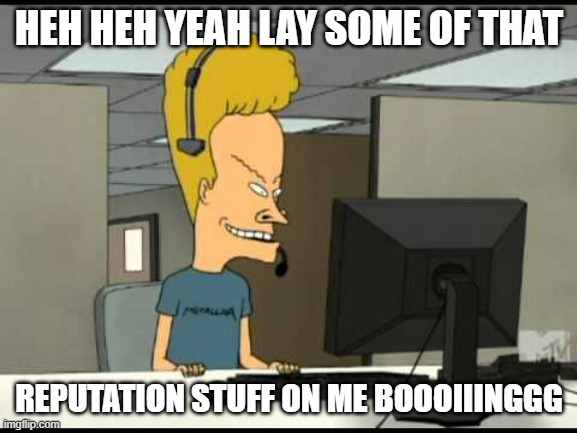 reputation beavis | HEH HEH YEAH LAY SOME OF THAT; REPUTATION STUFF ON ME BOOOIIINGGG | image tagged in beavis call centre | made w/ Imgflip meme maker