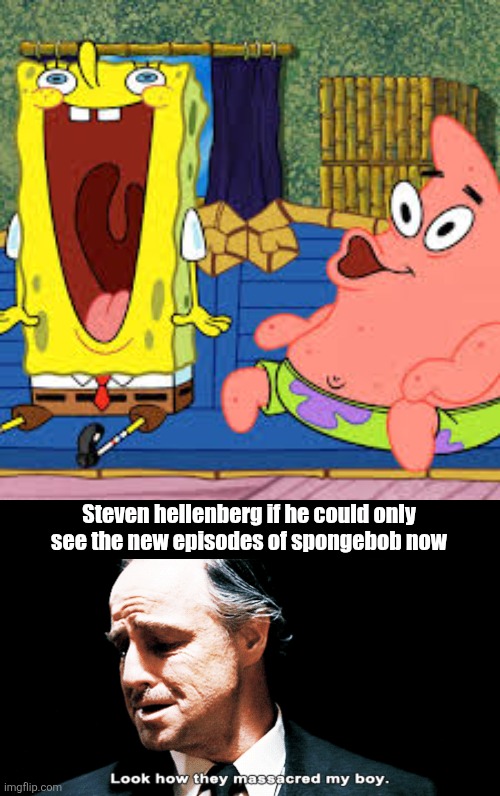 The new one's are werid | Steven hellenberg if he could only see the new episodes of spongebob now | image tagged in look how they massacred my boy,spongebob | made w/ Imgflip meme maker