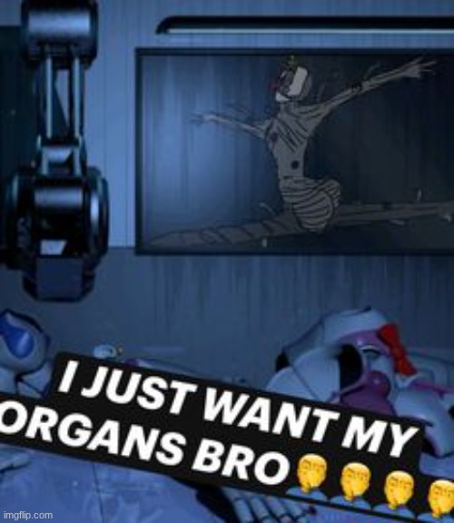 image tagged in i just want my organs bro | made w/ Imgflip meme maker