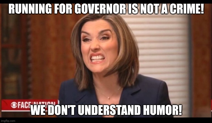 Margaret Brennan | RUNNING FOR GOVERNOR IS NOT A CRIME! WE DON'T UNDERSTAND HUMOR! | image tagged in margaret brennan | made w/ Imgflip meme maker