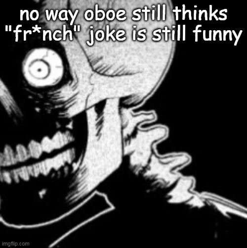 i wonder what country does he live in | no way oboe still thinks "fr*nch" joke is still funny | image tagged in skeleton | made w/ Imgflip meme maker