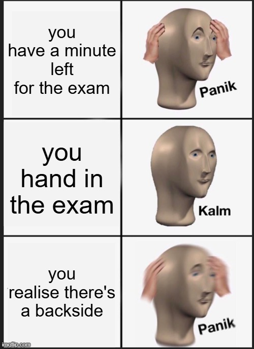 Cooked | you have a minute left for the exam; you hand in the exam; you realise there's a backside | image tagged in memes,panik kalm panik,funny,exams,backside,oh shi- | made w/ Imgflip meme maker