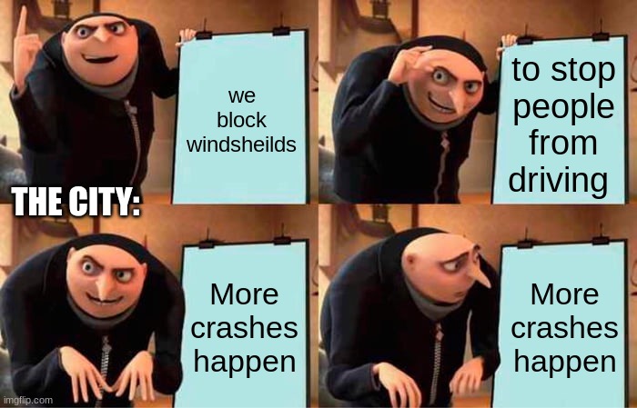 Gru's Plan Meme | we block windsheilds to stop people from driving More crashes happen More crashes happen THE CITY: | image tagged in memes,gru's plan | made w/ Imgflip meme maker