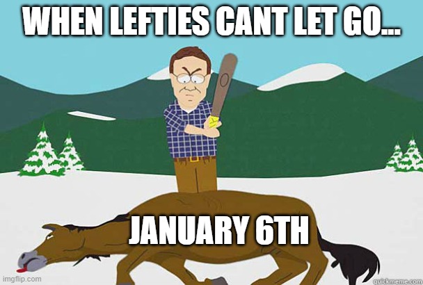 Dead Horse | WHEN LEFTIES CANT LET GO... JANUARY 6TH | image tagged in dead horse south park,memes | made w/ Imgflip meme maker