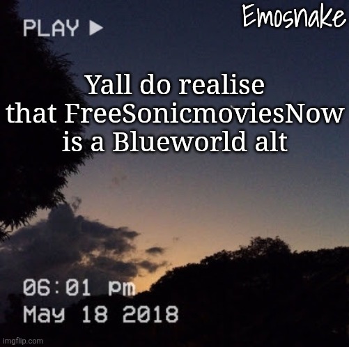 Emosnake's dreamy temp | Yall do realise that FreeSonicmoviesNow is a Blueworld alt | image tagged in emosnake's dreamy temp | made w/ Imgflip meme maker