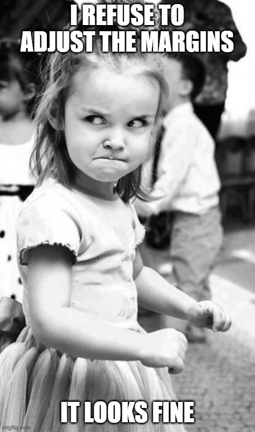 Angry Toddler Meme | I REFUSE TO ADJUST THE MARGINS IT LOOKS FINE | image tagged in memes,angry toddler | made w/ Imgflip meme maker