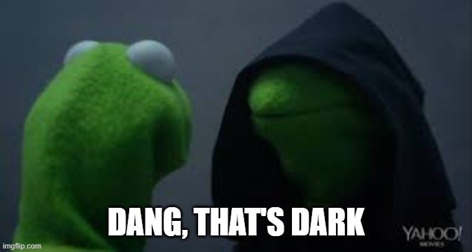 Kermit dark side | DANG, THAT'S DARK | image tagged in kermit dark side | made w/ Imgflip meme maker