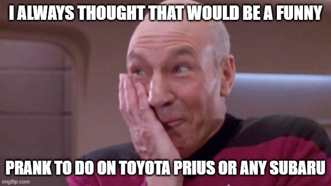 picard oops | I ALWAYS THOUGHT THAT WOULD BE A FUNNY PRANK TO DO ON TOYOTA PRIUS OR ANY SUBARU | image tagged in picard oops | made w/ Imgflip meme maker
