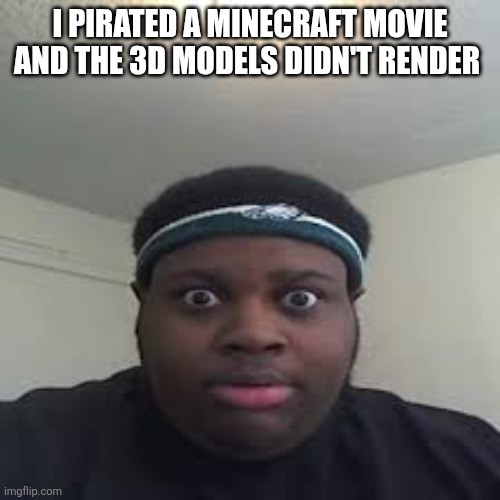 edp | I PIRATED A MINECRAFT MOVIE AND THE 3D MODELS DIDN'T RENDER | image tagged in edp | made w/ Imgflip meme maker