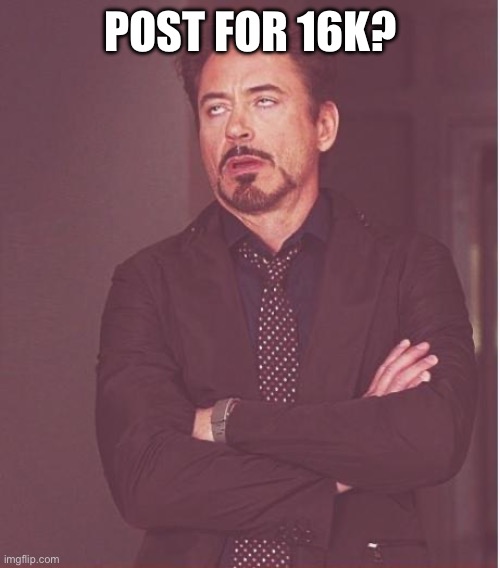 Face You Make Robert Downey Jr | POST FOR 16K? | image tagged in memes,face you make robert downey jr | made w/ Imgflip meme maker
