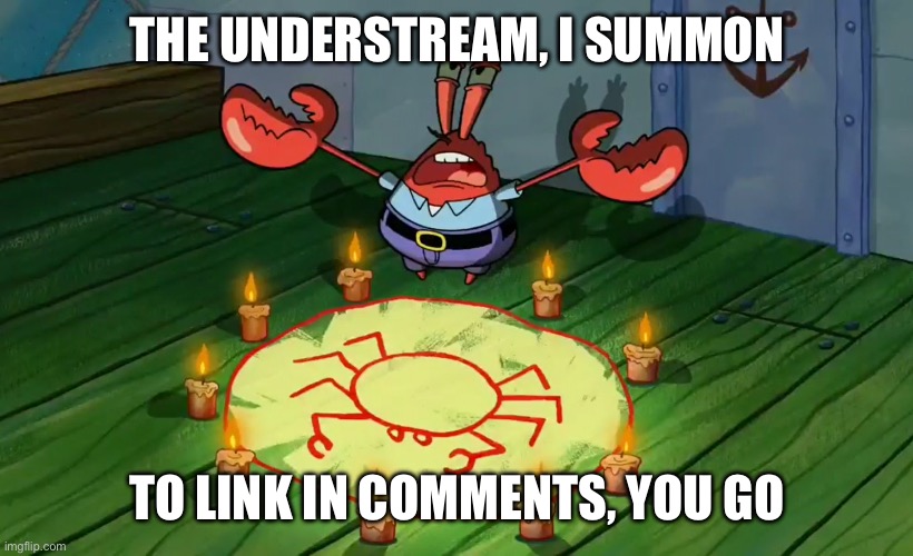 I never found the alter one | THE UNDERSTREAM, I SUMMON; TO LINK IN COMMENTS, YOU GO | image tagged in mr krabs summoning | made w/ Imgflip meme maker