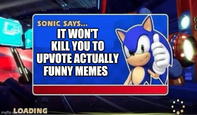 Sonic Says | IT WON'T KILL YOU TO UPVOTE ACTUALLY FUNNY MEMES | image tagged in sonic says | made w/ Imgflip meme maker