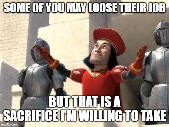 Job sacrifice | SOME OF YOU MAY LOOSE THEIR JOB; BUT THAT IS A SACRIFICE I'M WILLING TO TAKE | image tagged in shrek sacrifice | made w/ Imgflip meme maker