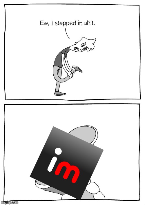 Ew, i stepped in shit | image tagged in ew i stepped in shit | made w/ Imgflip meme maker