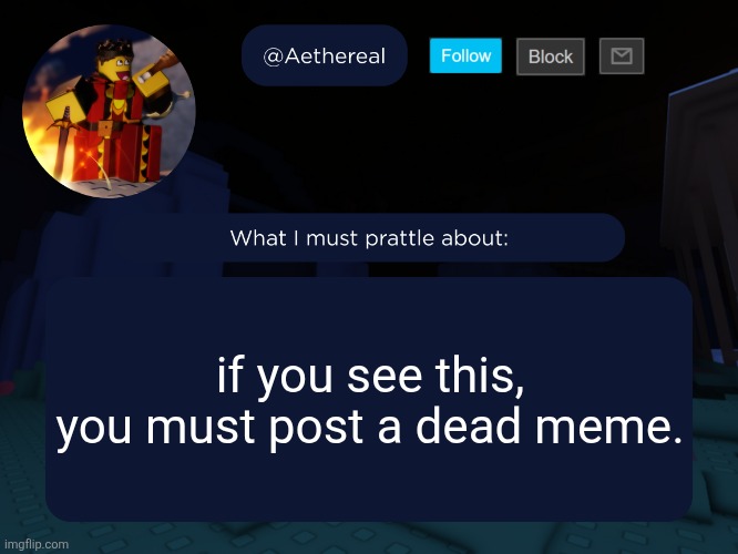 no penalty if you don't. | if you see this, you must post a dead meme. | image tagged in aethereal's forsaken template | made w/ Imgflip meme maker