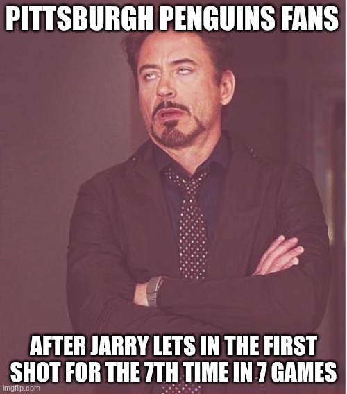NHL Meme | PITTSBURGH PENGUINS FANS; AFTER JARRY LETS IN THE FIRST SHOT FOR THE 7TH TIME IN 7 GAMES | image tagged in memes,face you make robert downey jr | made w/ Imgflip meme maker