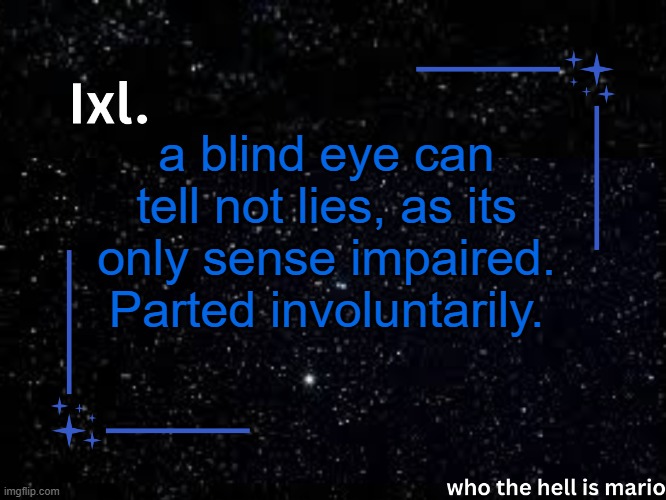 Ixl temp | a blind eye can tell not lies, as its only sense impaired. Parted involuntarily. | image tagged in ixl temp | made w/ Imgflip meme maker