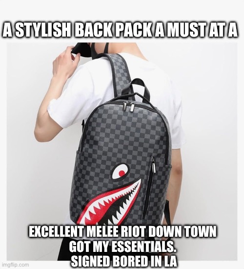 Essentially essential | A STYLISH BACK PACK A MUST AT A; EXCELLENT MELEE RIOT DOWN TOWN 
GOT MY ESSENTIALS. 
SIGNED BORED IN LA | image tagged in back to school | made w/ Imgflip meme maker