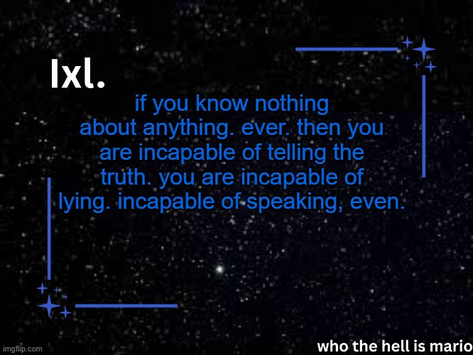 why doesnt he just see? is he stupid or something? | if you know nothing about anything. ever. then you are incapable of telling the truth. you are incapable of lying. incapable of speaking, even. | image tagged in ixl temp | made w/ Imgflip meme maker