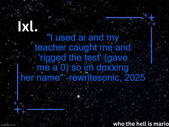 Ixl temp | "I used ai and my teacher caught me and 'rigged the test' (gave me a 0) so im doxxing her name" -rewritesonic, 2025 | image tagged in ixl temp | made w/ Imgflip meme maker