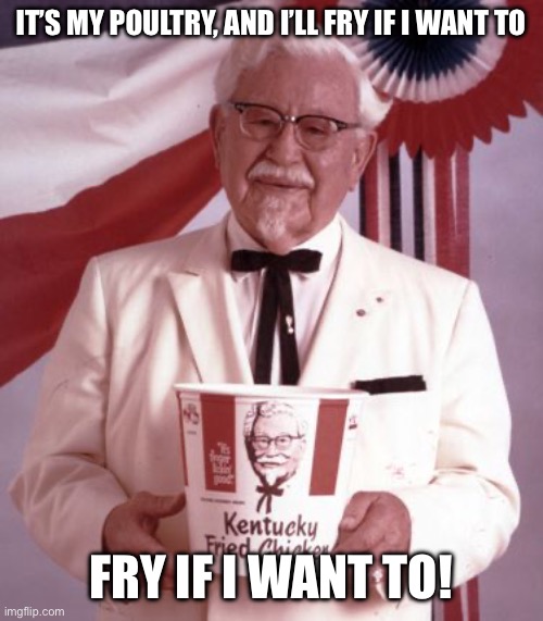 Colonel Sanders | IT’S MY POULTRY, AND I’LL FRY IF I WANT TO; FRY IF I WANT TO! | image tagged in colonel sanders | made w/ Imgflip meme maker